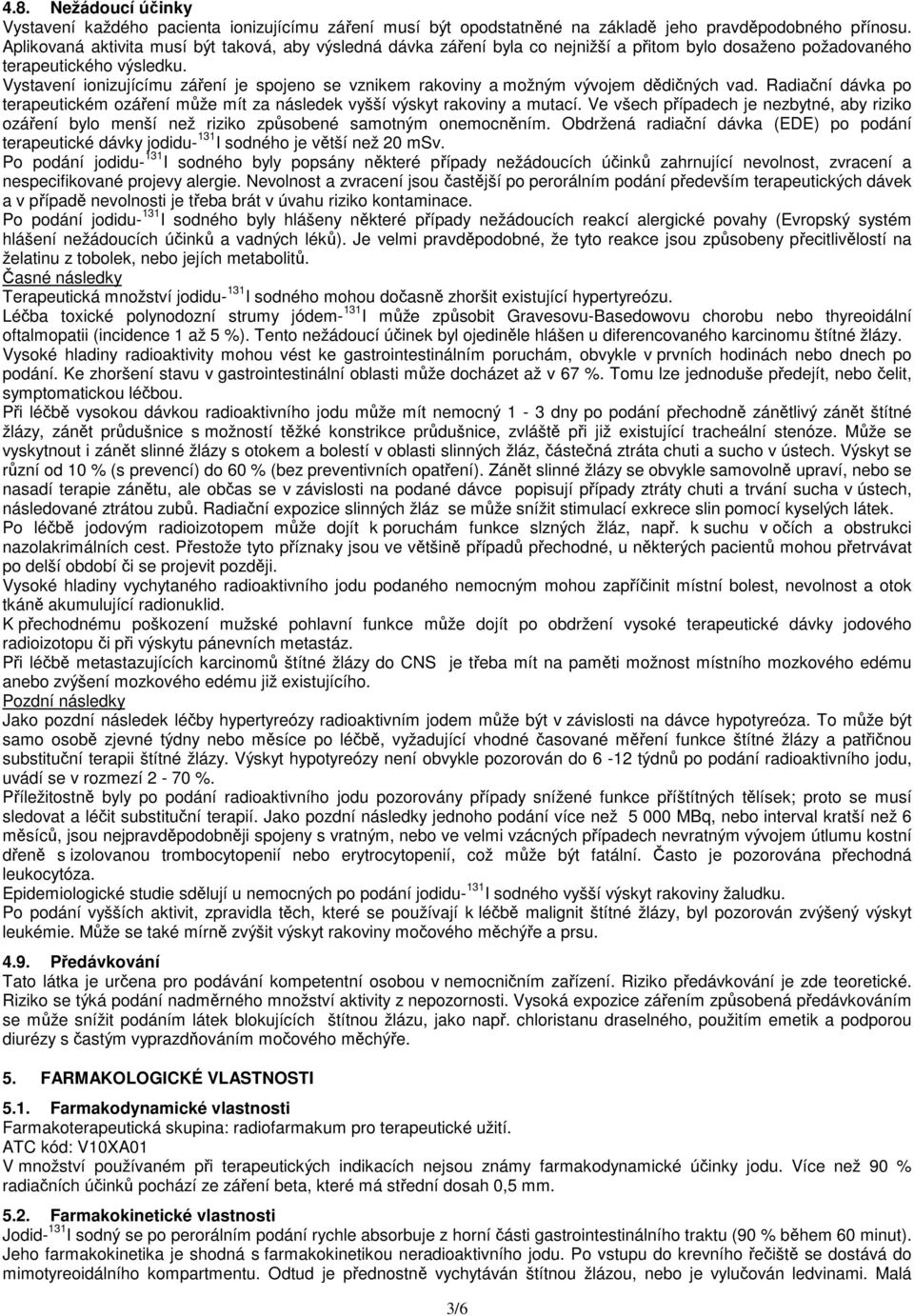 Vystavení ionizujícímu záření je spojeno se vznikem rakoviny a možným vývojem dědičných vad. Radiační dávka po terapeutickém ozáření může mít za následek vyšší výskyt rakoviny a mutací.