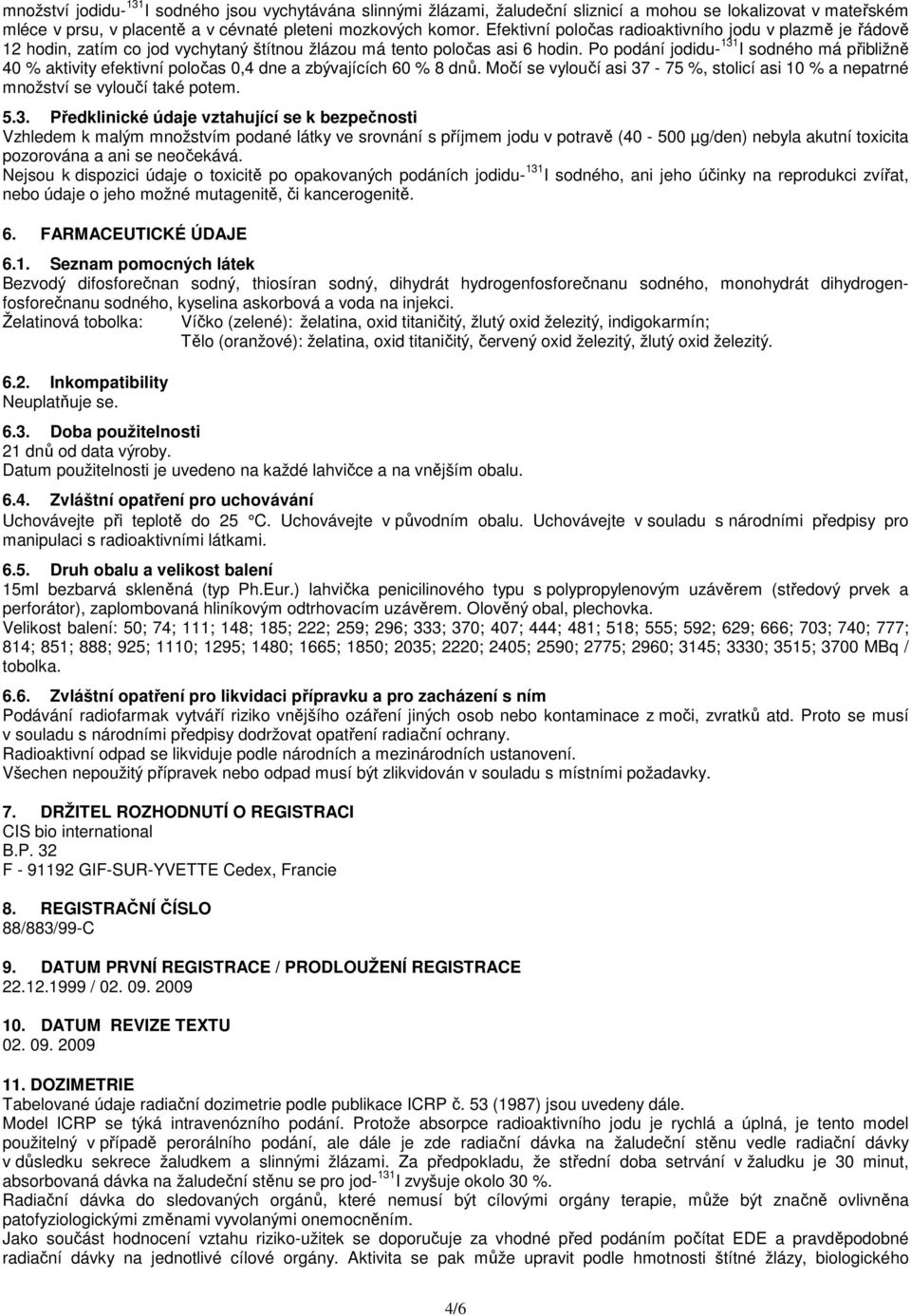 Po podání jodidu- 131 I sodného má přibližně 40 % aktivity efektivní poločas 0,4 dne a zbývajících 60 % 8 dnů. Močí se vyloučí asi 37-75 %, stolicí asi 10 % a nepatrné množství se vyloučí také potem.