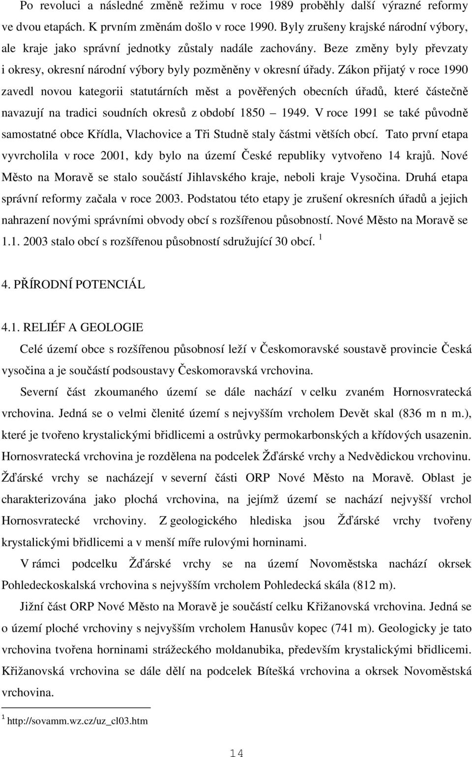 Zákon přijatý v roce 1990 zavedl novou kategorii statutárních měst a pověřených obecních úřadů, které částečně navazují na tradici soudních okresů z období 1850 1949.