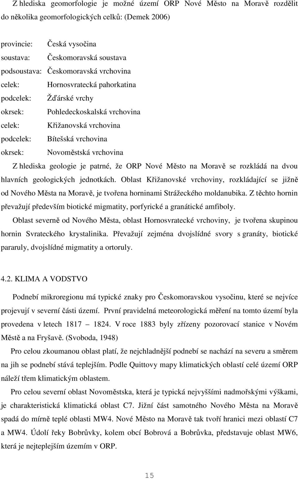 vrchovina Z hlediska geologie je patrné, že ORP Nové Město na Moravě se rozkládá na dvou hlavních geologických jednotkách.