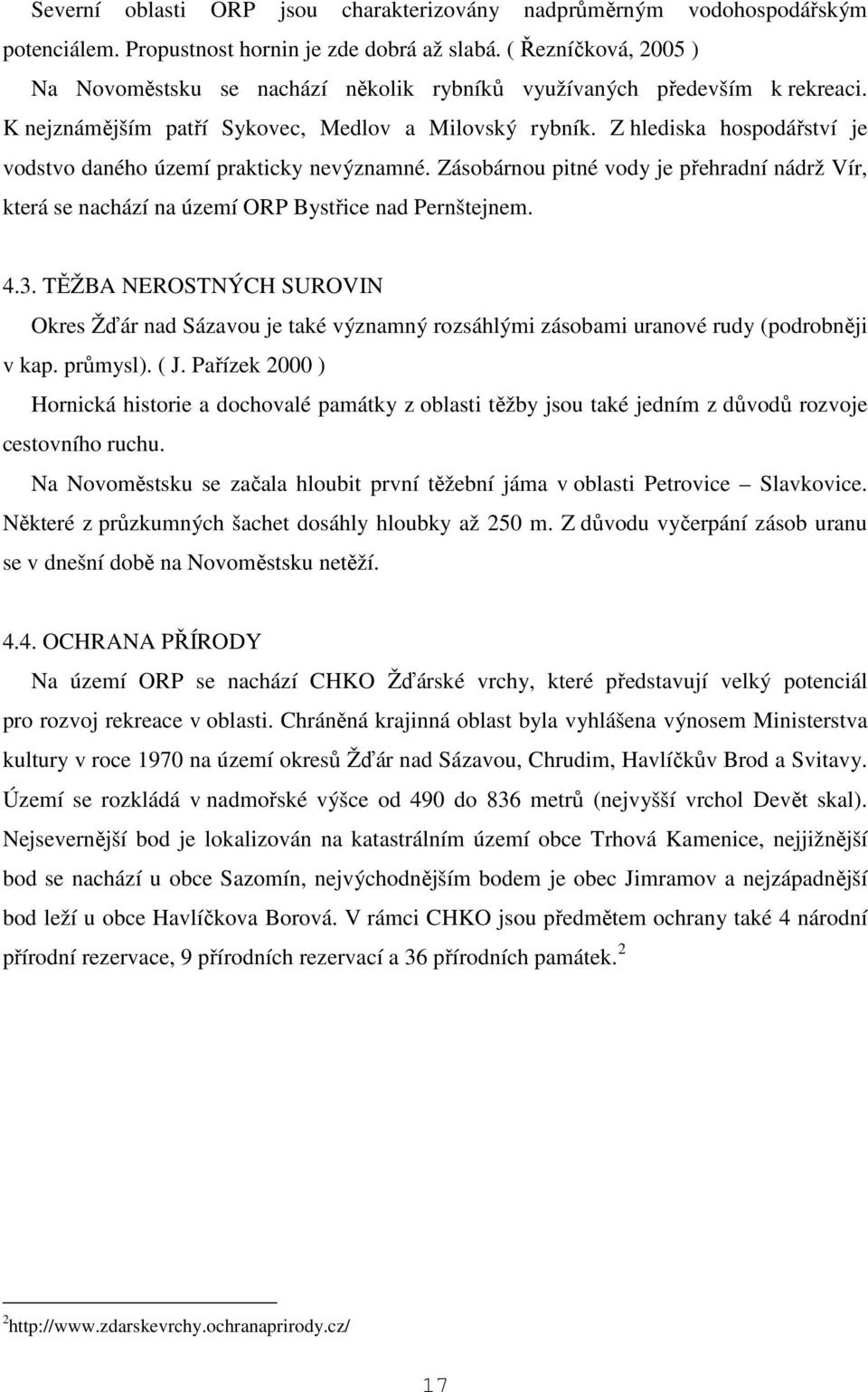 Z hlediska hospodářství je vodstvo daného území prakticky nevýznamné. Zásobárnou pitné vody je přehradní nádrž Vír, která se nachází na území ORP Bystřice nad Pernštejnem. 4.3.