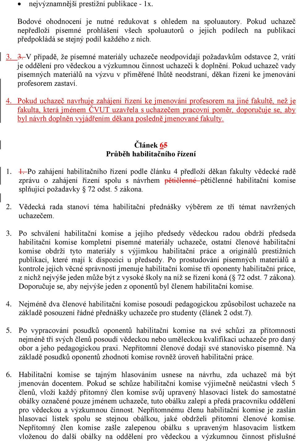 3. V případě, že písemné materiály uchazeče neodpovídají požadavkům odstavce 2, vrátí je oddělení pro vědeckou a výzkumnou činnost uchazeči k doplnění.