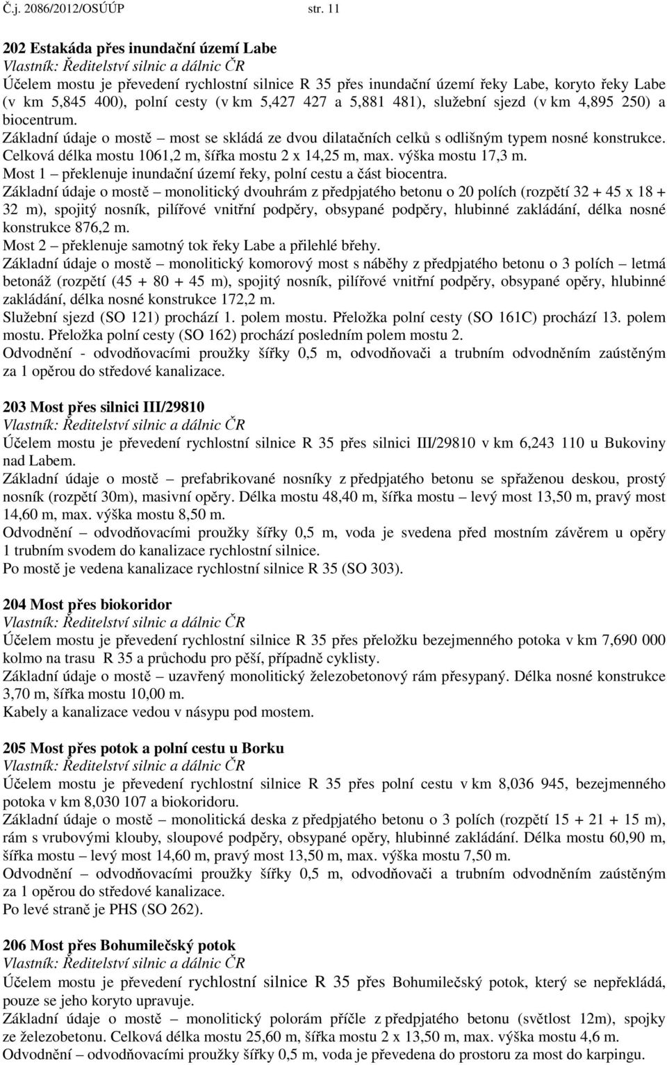 481), služební sjezd (v km 4,895 250) a biocentrum. Základní údaje o mostě most se skládá ze dvou dilatačních celků s odlišným typem nosné konstrukce.