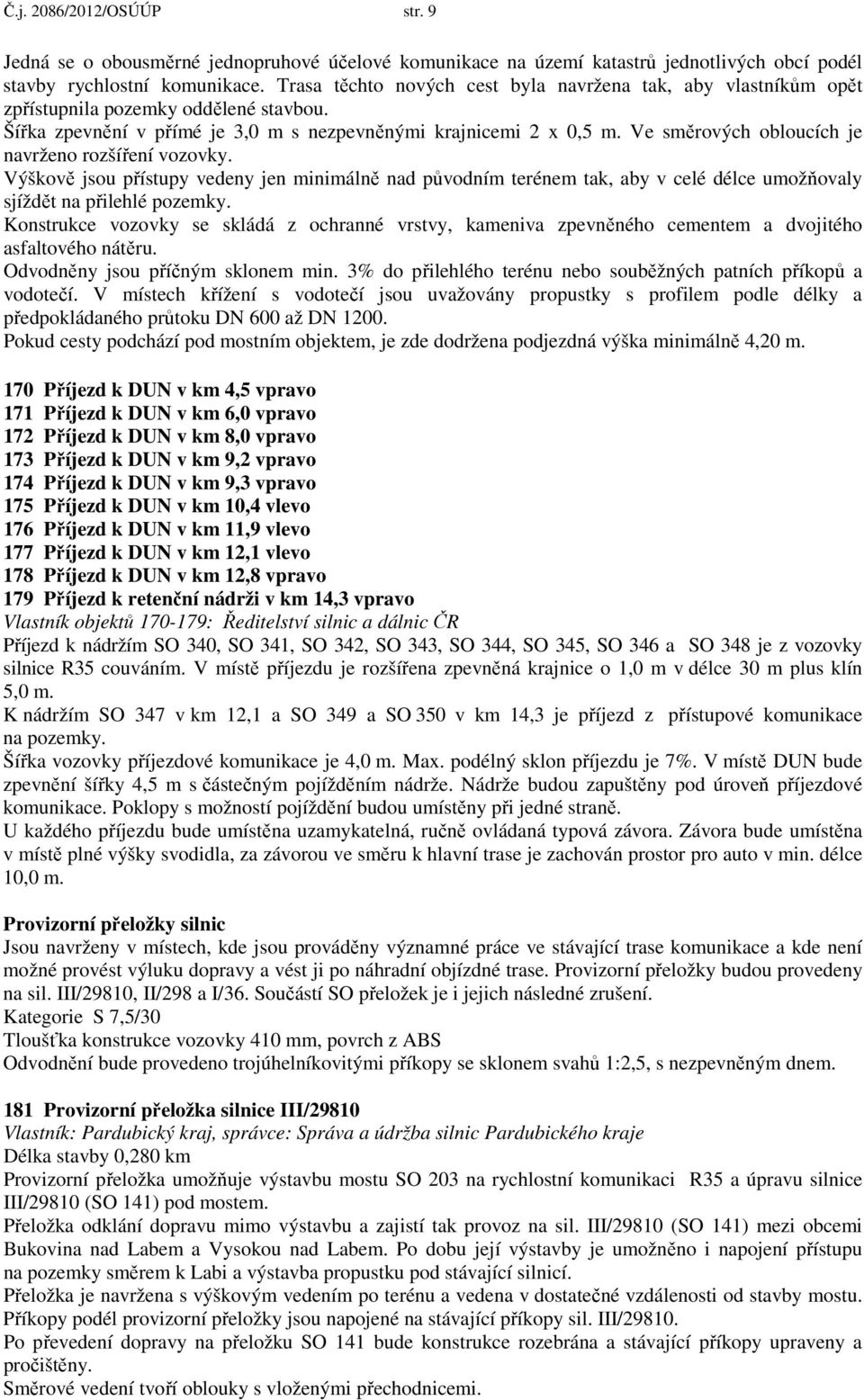 Ve směrových obloucích je navrženo rozšíření vozovky. Výškově jsou přístupy vedeny jen minimálně nad původním terénem tak, aby v celé délce umožňovaly sjíždět na přilehlé pozemky.