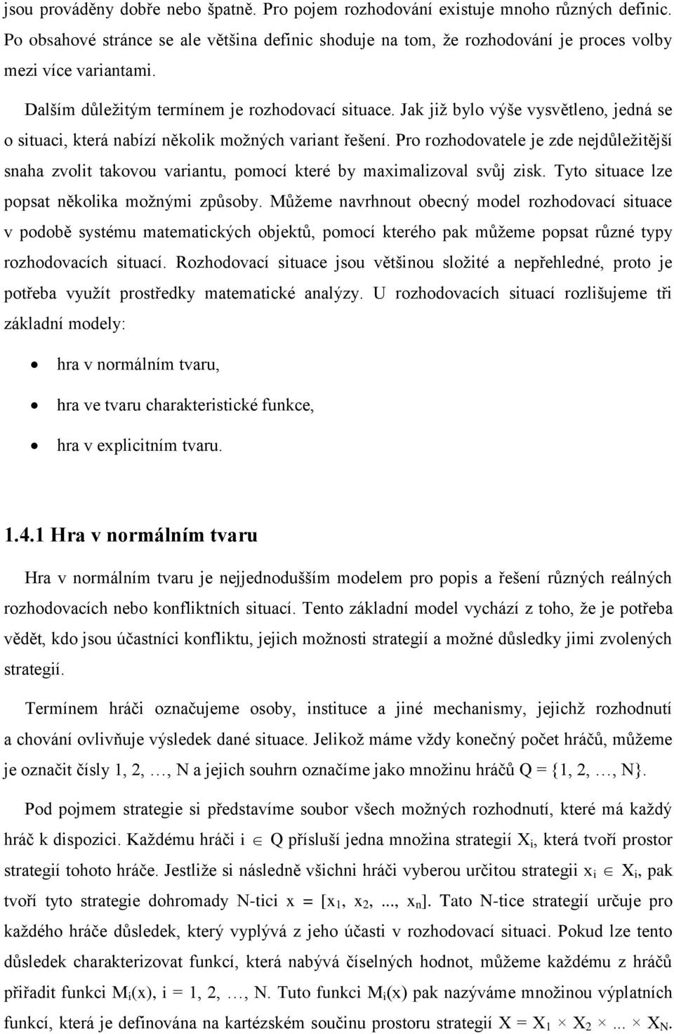 Pro rozhodovatele je zde nejdůležitější snaha zvolit takovou variantu, pomocí které by maximalizoval svůj zisk. Tyto situace lze popsat několika možnými způsoby.