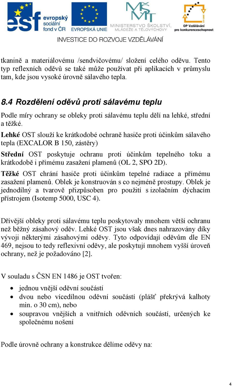 Lehké OST slouží ke krátkodobé ochraně hasiče proti účinkům sálavého tepla (EXCALOR B 150, zástěry) Střední OST poskytuje ochranu proti účinkům tepelného toku a krátkodobě i přímému zasažení plamenů