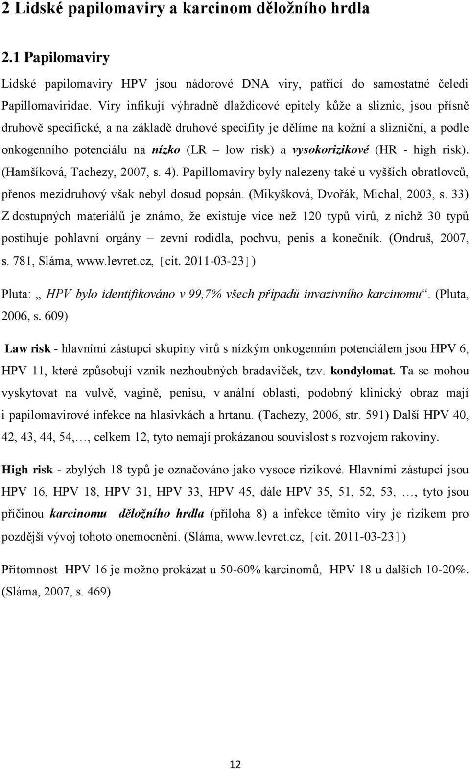 low risk) a vysokorizikové (HR - high risk). (Hamšíková, Tachezy, 2007, s. 4). Papillomaviry byly nalezeny také u vyšších obratlovců, přenos mezidruhový však nebyl dosud popsán.