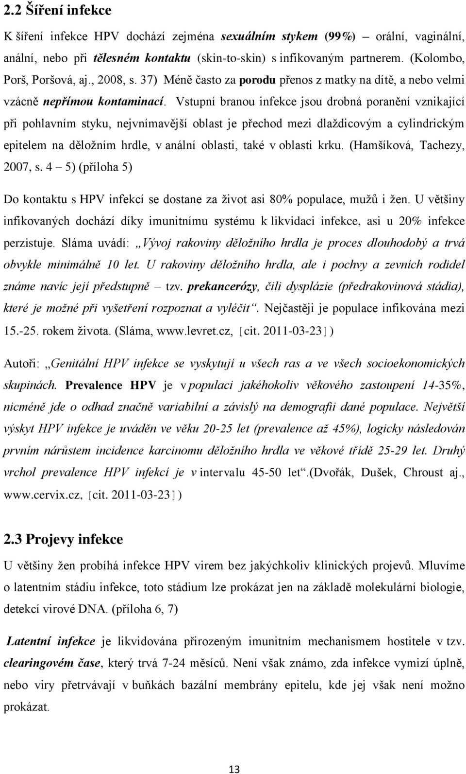 Vstupní branou infekce jsou drobná poranění vznikající při pohlavním styku, nejvnímavější oblast je přechod mezi dlaţdicovým a cylindrickým epitelem na děloţním hrdle, v anální oblasti, také v