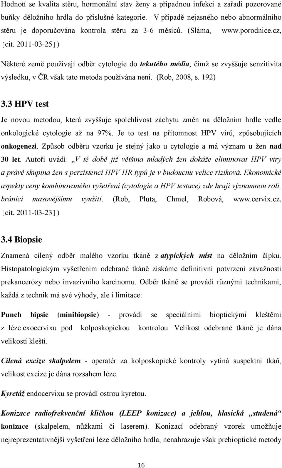 2011-03-25]) Některé země pouţívají odběr cytologie do tekutého média, čímţ se zvyššuje senzitivita výsledku, v ČR však tato metoda pouţívána není. (Rob, 2008, s. 192) 3.