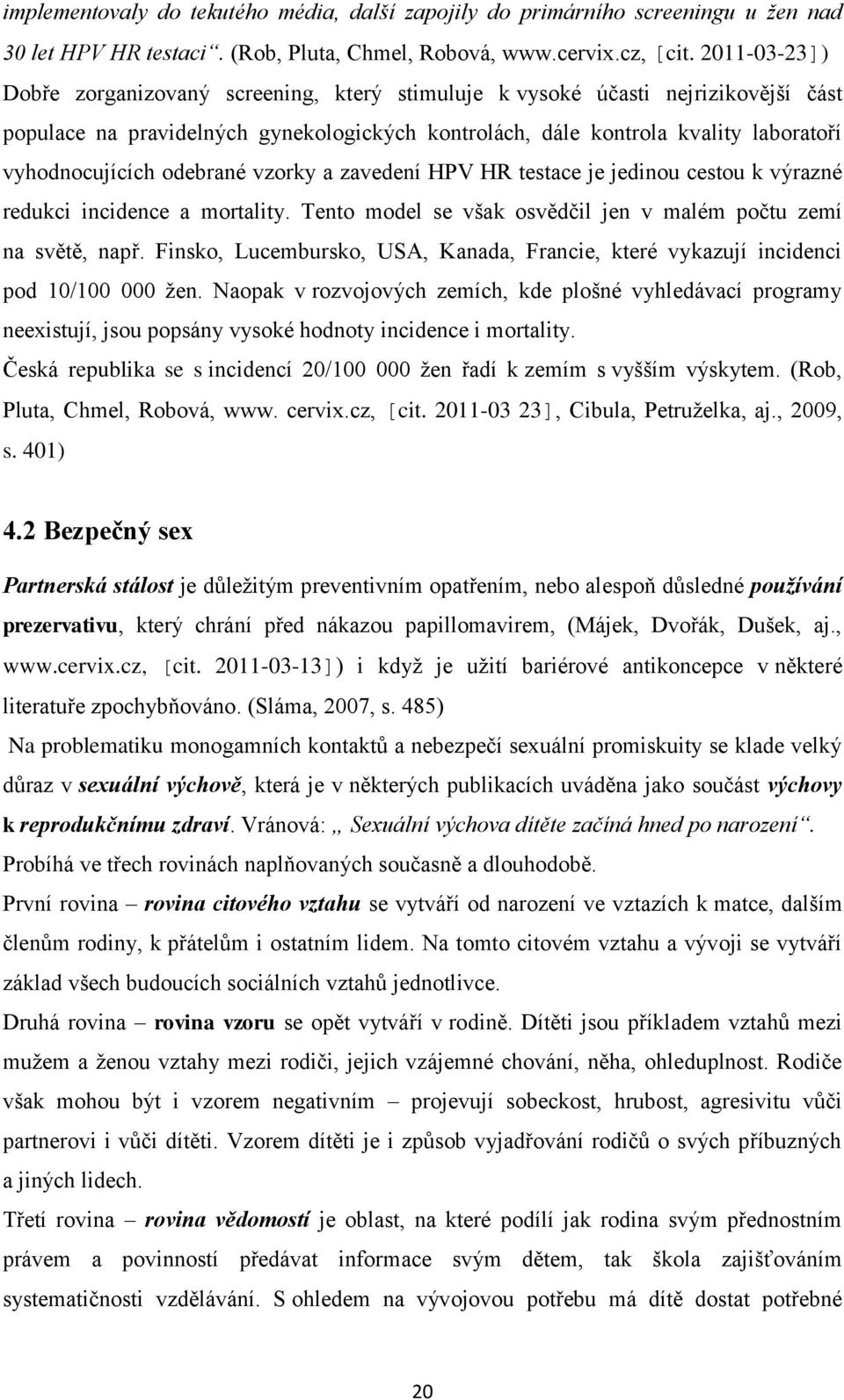 odebrané vzorky a zavedení HPV HR testace je jedinou cestou k výrazné redukci incidence a mortality. Tento model se však osvědčil jen v malém počtu zemí na světě, např.