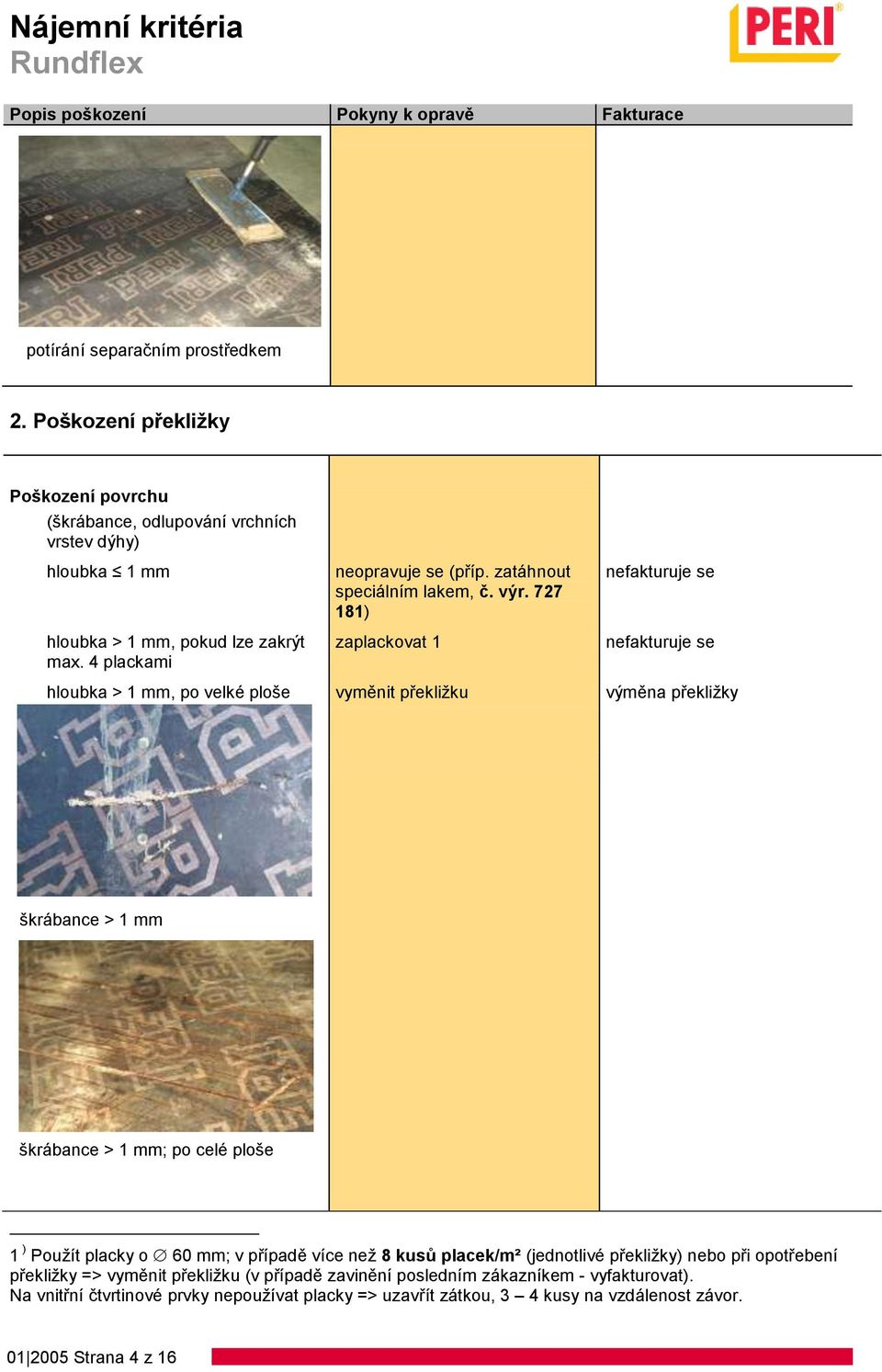 727 181) zaplackovat 1 hloubka > 1 mm, po velké ploše vyměnit překližku výměna překližky škrábance > 1 mm škrábance > 1 mm; po celé ploše 1 ) Použít placky o 60 mm; v
