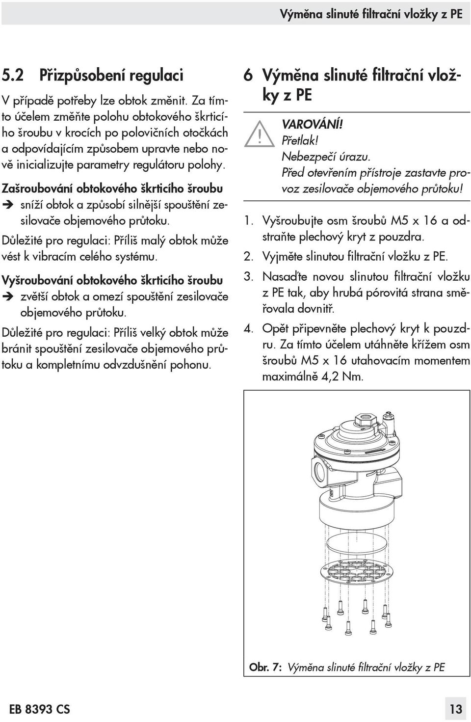 Zašroubování obtokového škrticího šroubu sníží obtok a způsobí silnější spouštění zesilovače objemového průtoku. Důležité pro regulaci: Příliš malý obtok může vést k vibracím celého systému.