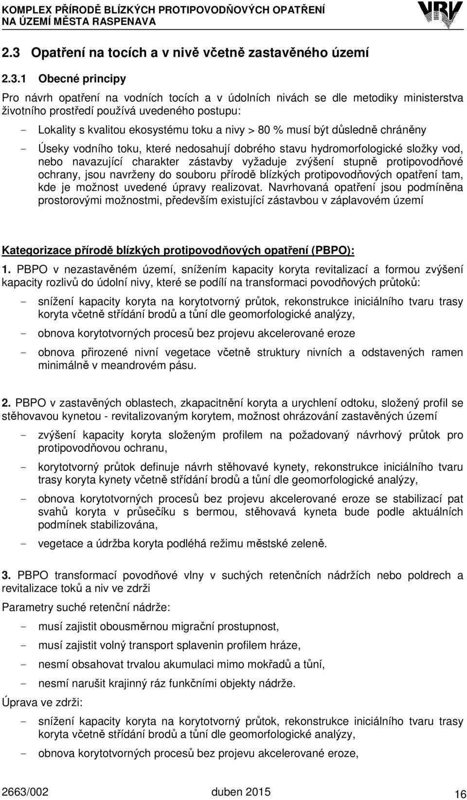 1 Obecné principy Pro návrh opatření na vodních tocích a v údolních nivách se dle metodiky ministerstva životního prostředí používá uvedeného postupu: - Lokality s kvalitou ekosystému toku a nivy >