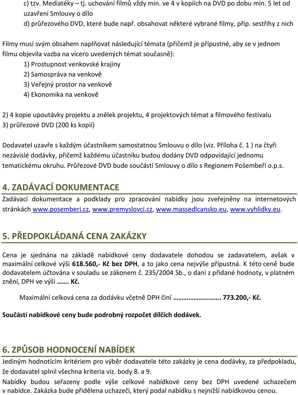 2) Samospráva na venkově 3) Veřejný prostor na venkově 4) Ekonomika na venkově 2) 4 kopie upoutávky projektu a znělek projektu, 4 projektových témat a filmového festivalu 3) průřezové DVD (200 ks