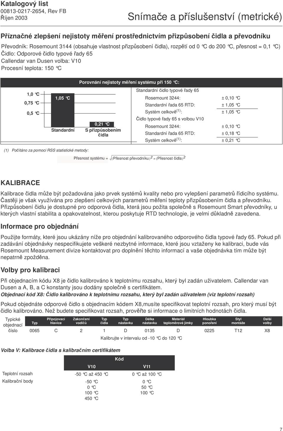 měření systému při 150 C: 0,21 C S přizpůsobením čidla Standardní čidlo typové řady 65 Rosemount 3244: ± 0,10 C Standardní řada 65 RTD: ± 1,05 C Systém celkově (1) : ± 1,05 C Čidlo typové řady 65 s