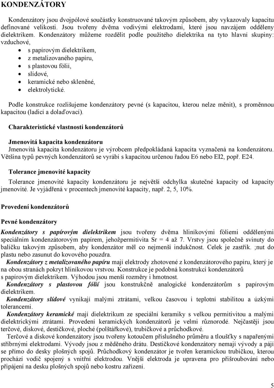 Kondenzátory můžeme rozdělit podle použitého dielektrika na tyto hlavní skupiny: vzduchové, s papírovým dielektrikem, z metalizovaného papíru, s plastovou fólií, slídové, keramické nebo skleněné,