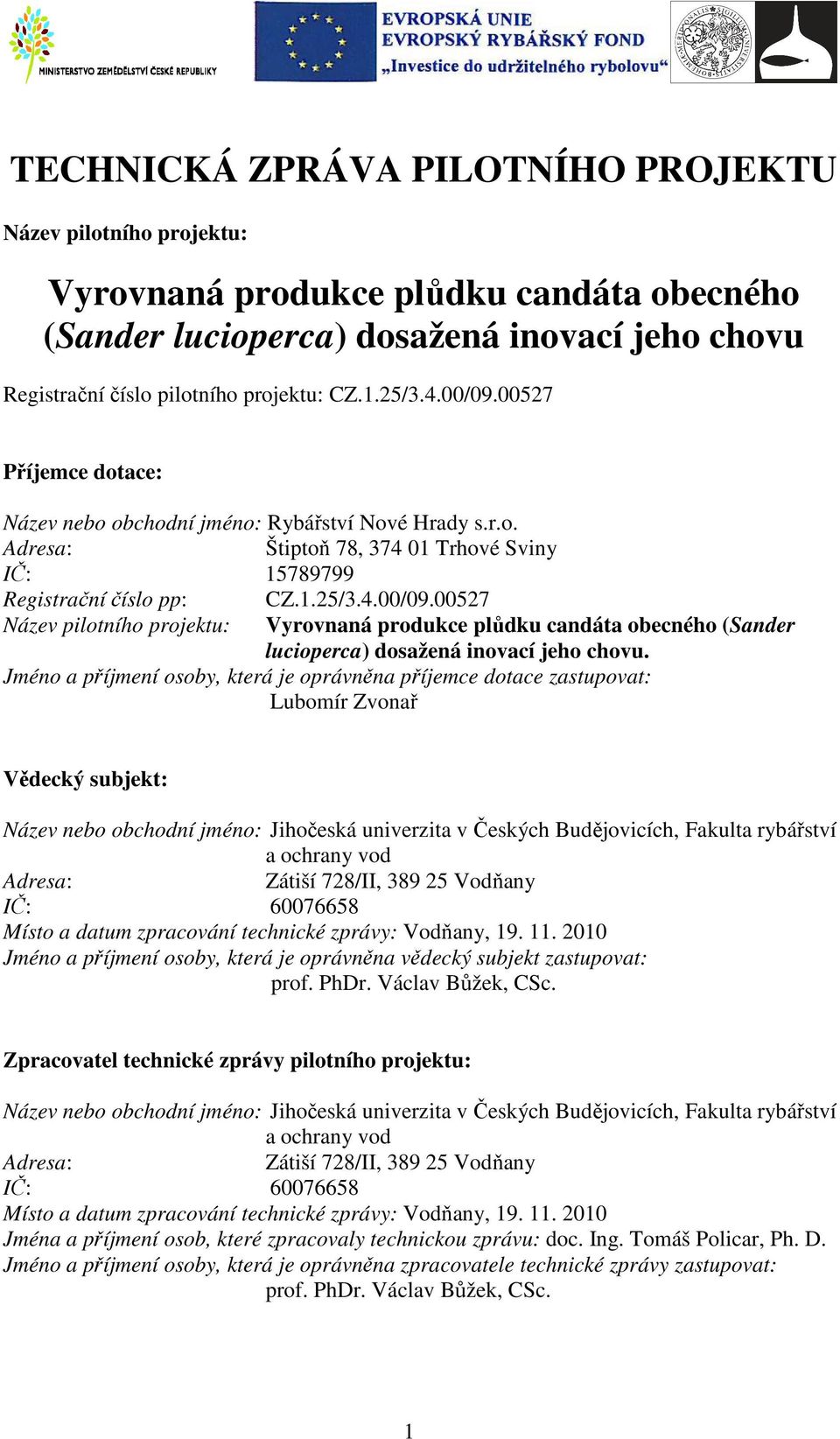 Jméno a příjmení osoby, která je oprávněna příjemce dotace zastupovat: Lubomír Zvonař Vědecký subjekt: Název nebo obchodní jméno: Jihočeská univerzita v Českých Budějovicích, Fakulta rybářství a