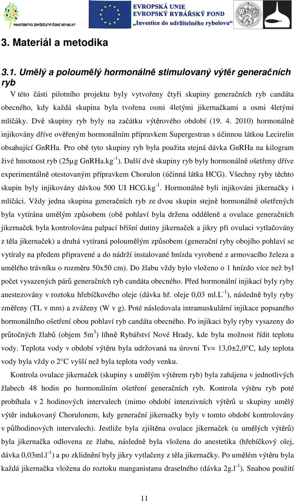 4letými jikernačkami a osmi 4letými mlíčáky. Dvě skupiny ryb byly na začátku výtěrového období (19. 4. 2010) hormonálně injikovány dříve ověřeným hormonálním přípravkem Supergestran s účinnou látkou Lecirelin obsahující GnRHa.