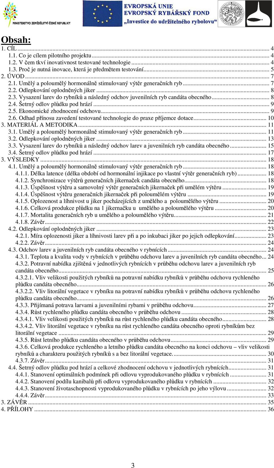 Ekonomické zhodnocení odchovu... 9 2.6. Odhad přínosu zavedení testované technologie do praxe příjemce dotace... 10 3. MATERIÁL A METODIKA... 11 3.1. Umělý a poloumělý hormonálně stimulovaný výtěr generačních ryb.