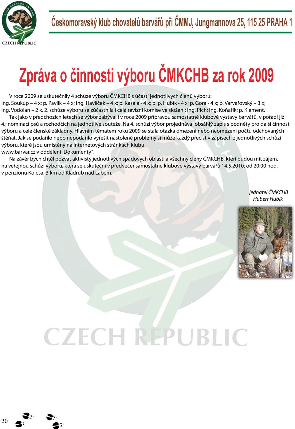 Plch; Ing. Koňařík; p. Klement. Tak jako v předchozích letech se výbor zabýval i v roce 09 přípravou samostatné klubové výstavy barvářů, v pořadí již.; nominací psů a rozhodčích na jednotlivé soutěže.