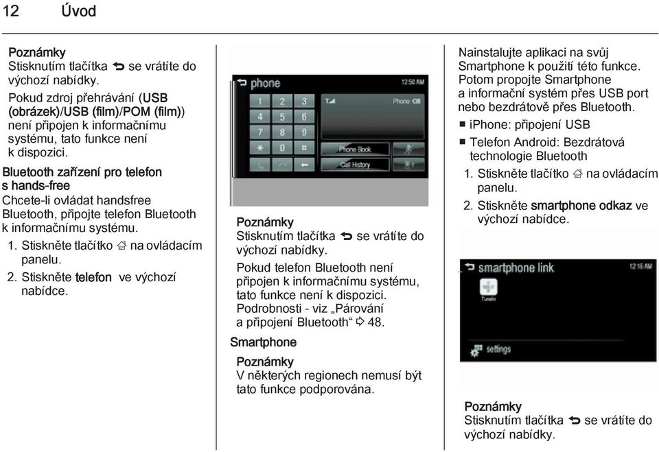 Stiskněte telefon ve výchozí nabídce. Poznámky Stisknutím tlačítka q se vrátíte do výchozí nabídky. Pokud telefon Bluetooth není připojen k informačnímu systému, tato funkce není k dispozici.