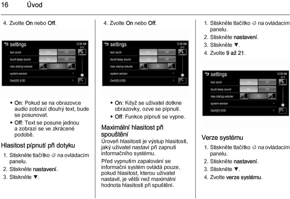 Stiskněte tlačítko ; na ovládacím panelu. 2. Stiskněte nastavení. 3. Stiskněte S. On: Když se uživatel dotkne obrazovky, ozve se pípnutí. Off: Funkce pípnutí se vypne.