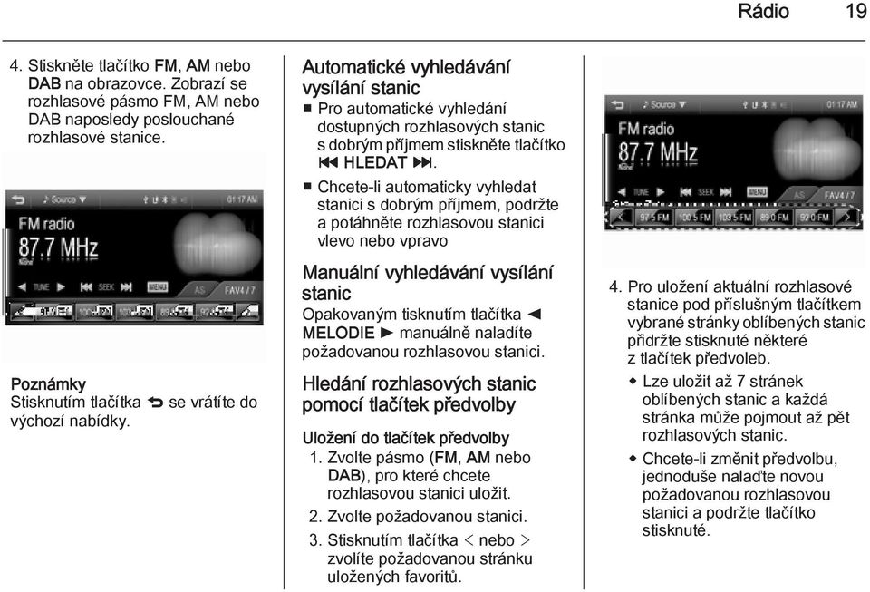 Automatické vyhledávání vysílání stanic Pro automatické vyhledání dostupných rozhlasových stanic s dobrým příjmem stiskněte tlačítko t HLEDAT v.