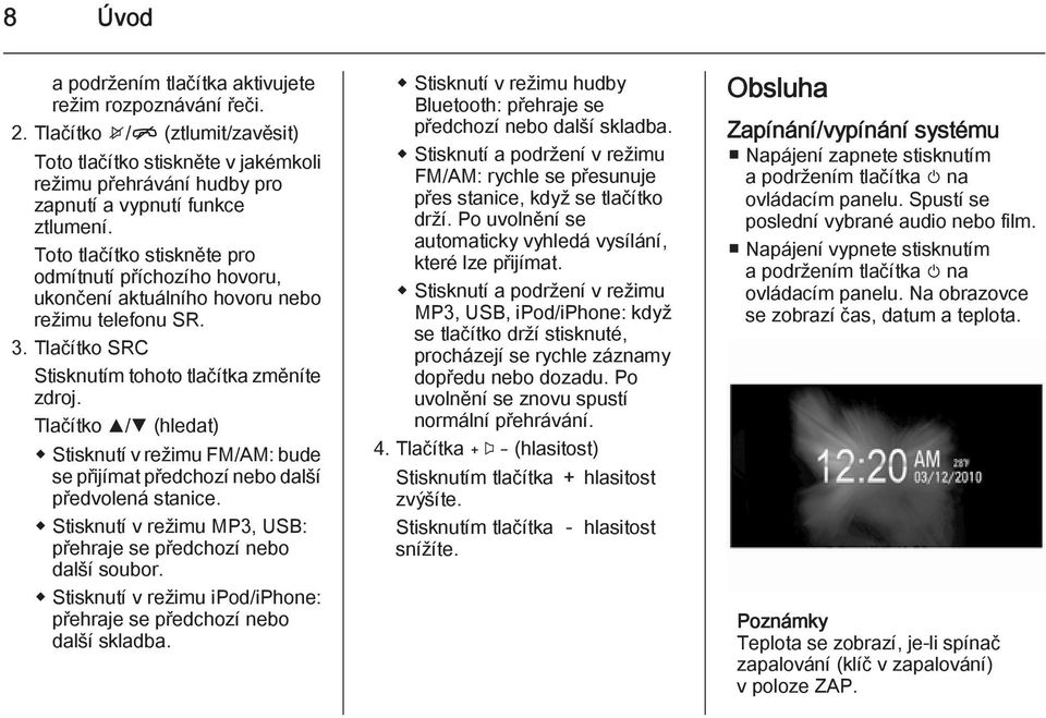 Tlačítko R/S (hledat) Stisknutí v režimu FM/AM: bude se přijímat předchozí nebo další předvolená stanice. Stisknutí v režimu MP3, USB: přehraje se předchozí nebo další soubor.