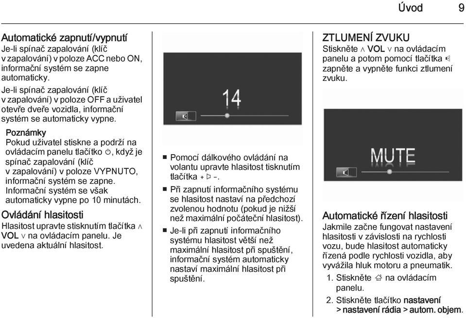 Poznámky Pokud uživatel stiskne a podrží na ovládacím panelu tlačítko m, když je spínač zapalování (klíč v zapalování) v poloze VYPNUTO, informační systém se zapne.