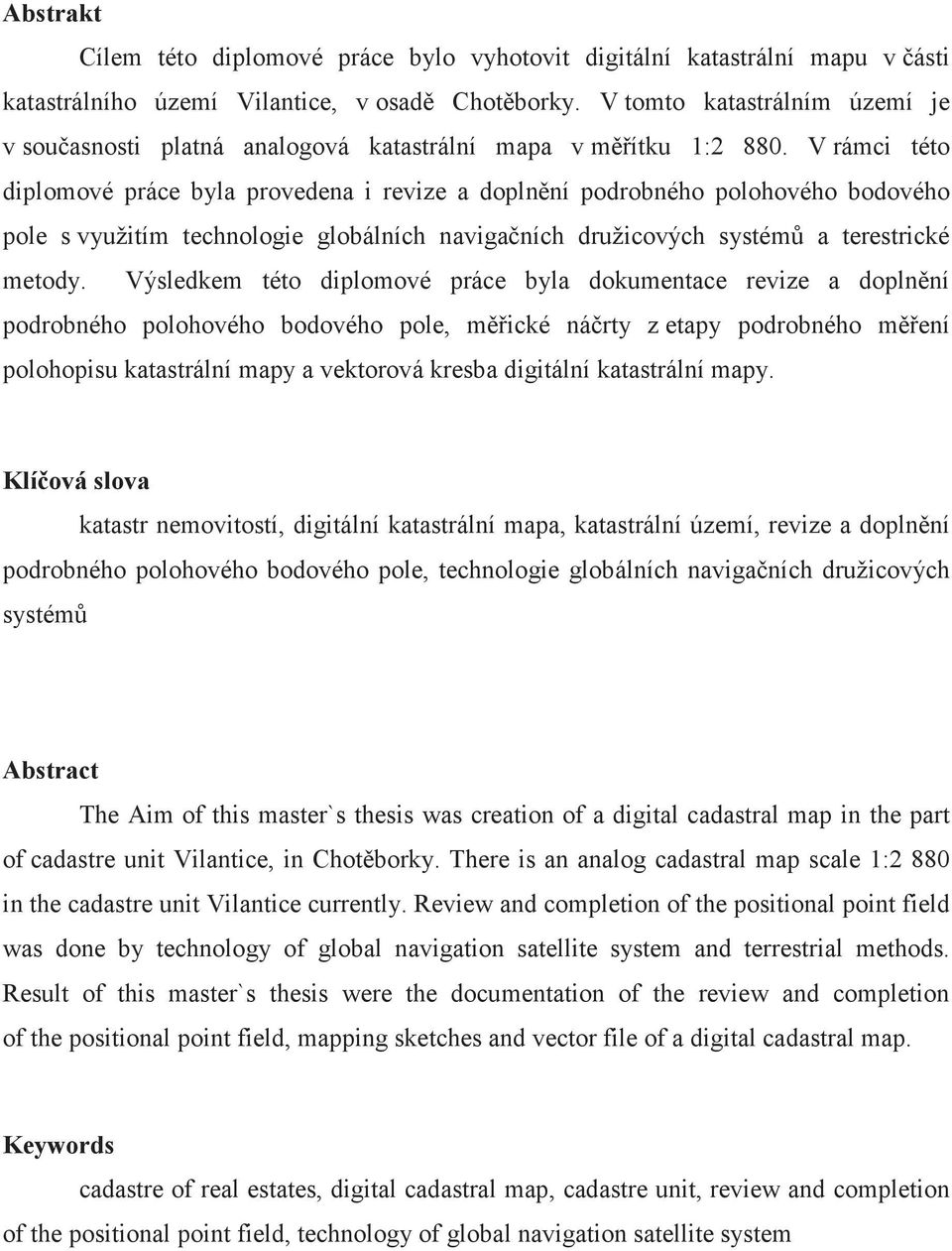 Výsledkem této diplomové práce byla dokumentace revize a doplnní podrobného polohového bodového pole, mické nárty z etapy podrobného mení polohopisu katastrální mapy a vektorová kresba digitální