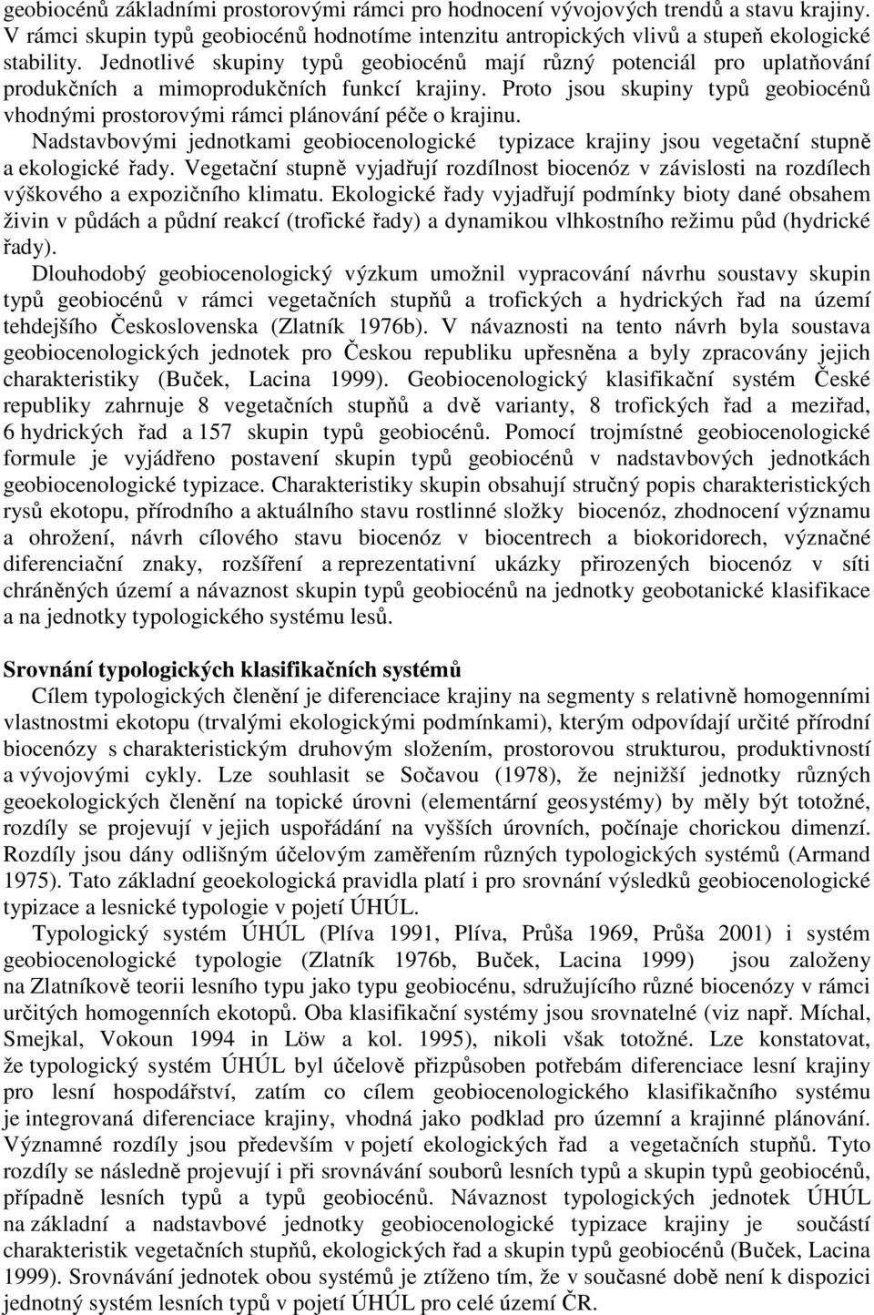 Proto jsou skupiny typů geobiocénů vhodnými prostorovými rámci plánování péče o krajinu. Nadstavbovými jednotkami geobiocenologické typizace krajiny jsou vegetační stupně a ekologické řady.