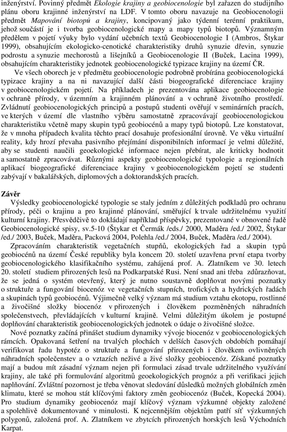 Významným předělem v pojetí výuky bylo vydání učebních textů Geobiocenologie I (Ambros, Štykar 1999), obsahujícím ekologicko-cenotické charakteristiky druhů synuzie dřevin, synuzie podrostu a synuzie