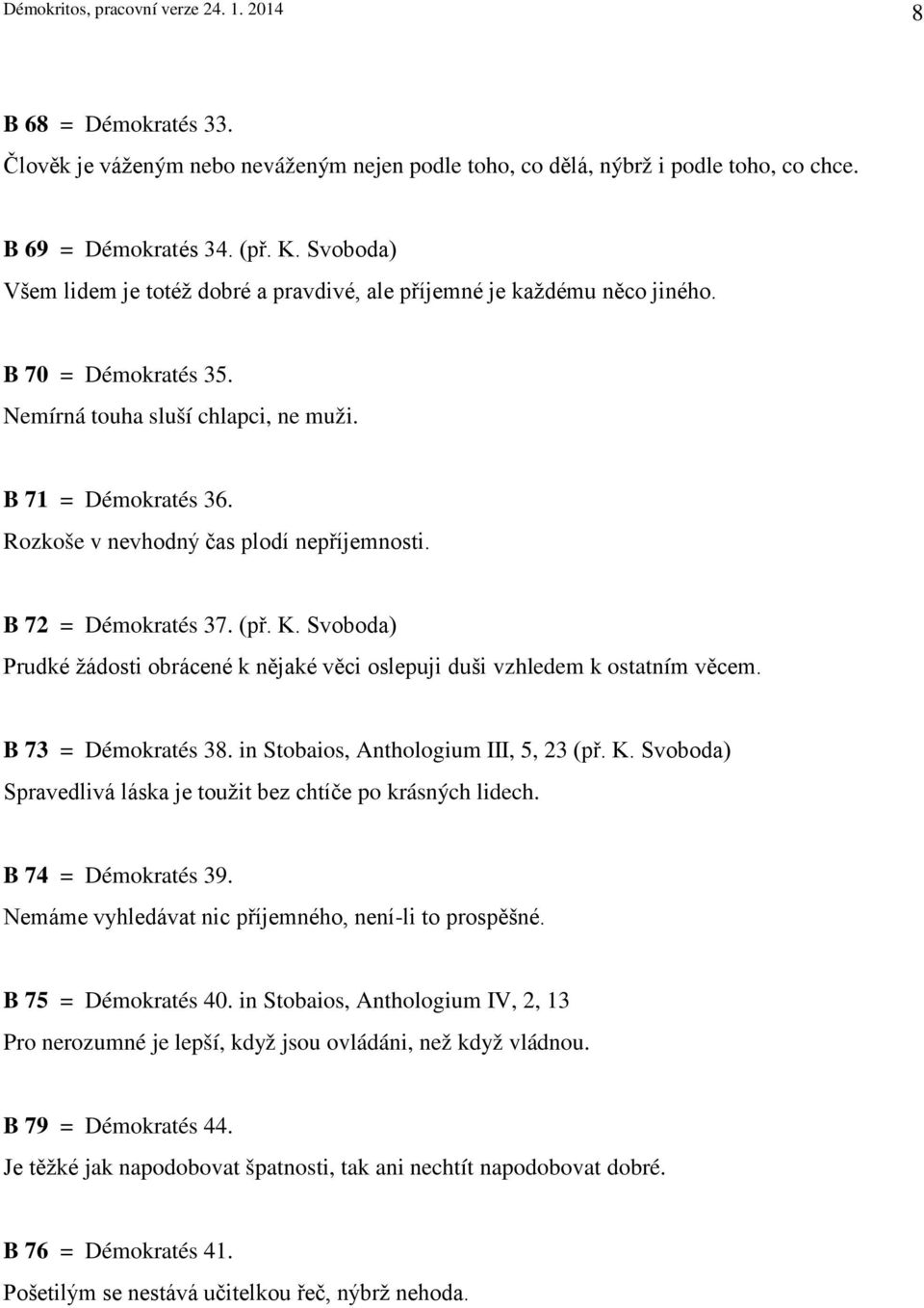 Rozkoše v nevhodný čas plodí nepříjemnosti. B 72 = Démokratés 37. (př. K. Svoboda) Prudké žádosti obrácené k nějaké věci oslepuji duši vzhledem k ostatním věcem. B 73 = Démokratés 38.