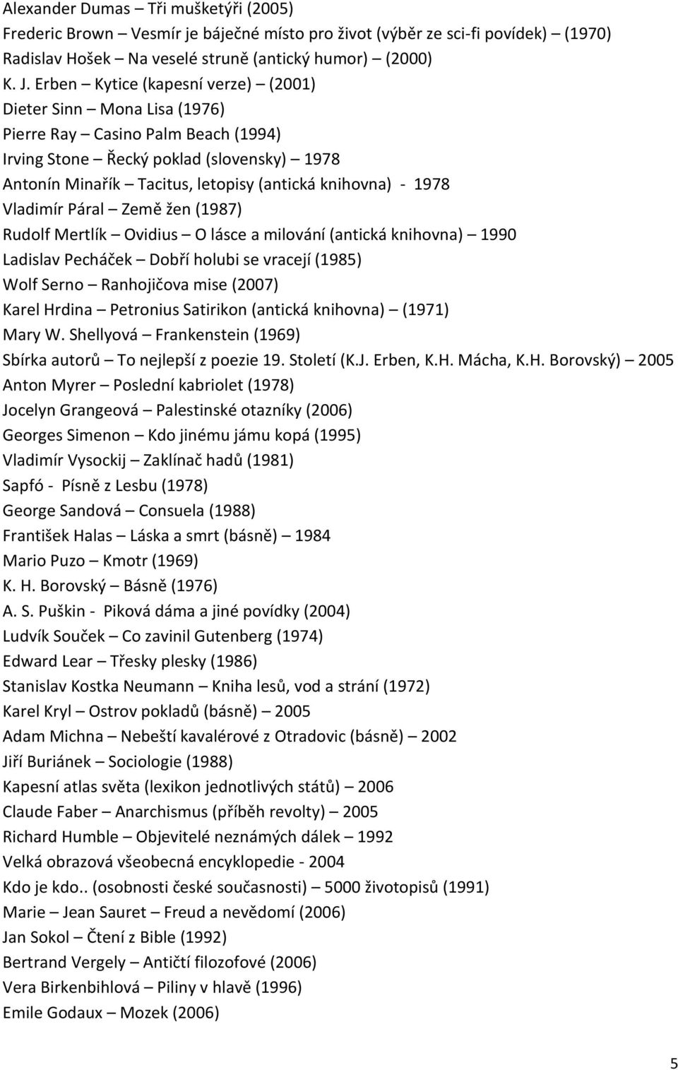 1978 Vladimír Páral Země žen (1987) Rudolf Mertlík Ovidius O lásce a milování (antická knihovna) 1990 Ladislav Pecháček Dobří holubi se vracejí (1985) Wolf Serno Ranhojičova mise (2007) Karel Hrdina