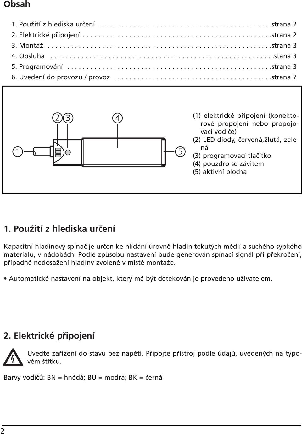 ........................................strana 7 3 4 5 () elektrické připojení (konektorové propojení nebo propojovací vodiče) () LED-diody, červená,žlutá, zelená (3) programovací tlačítko (4) pouzdro se závitem (5) aktivní plocha.