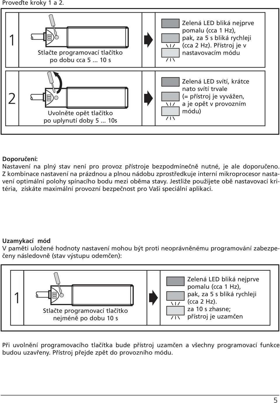 bezpodmínečně nutné, je ale doporučeno. Z kombinace nastavení na prázdnou a plnou nádobu zprostředkuje interní mikroprocesor nastavení optimální polohy spínacího bodu mezi oběma stavy.