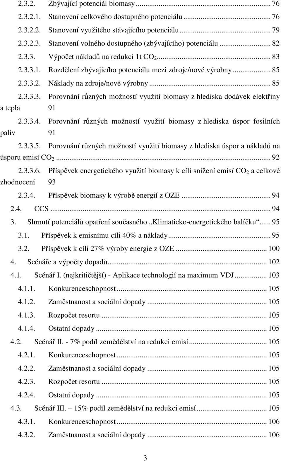 3.3.4. Porovnání různých možností využití biomasy z hlediska úspor fosilních paliv 91 2.3.3.5. Porovnání různých možností využití biomasy z hlediska úspor a nákladů na úsporu emisí CO 2... 92 2.3.3.6.