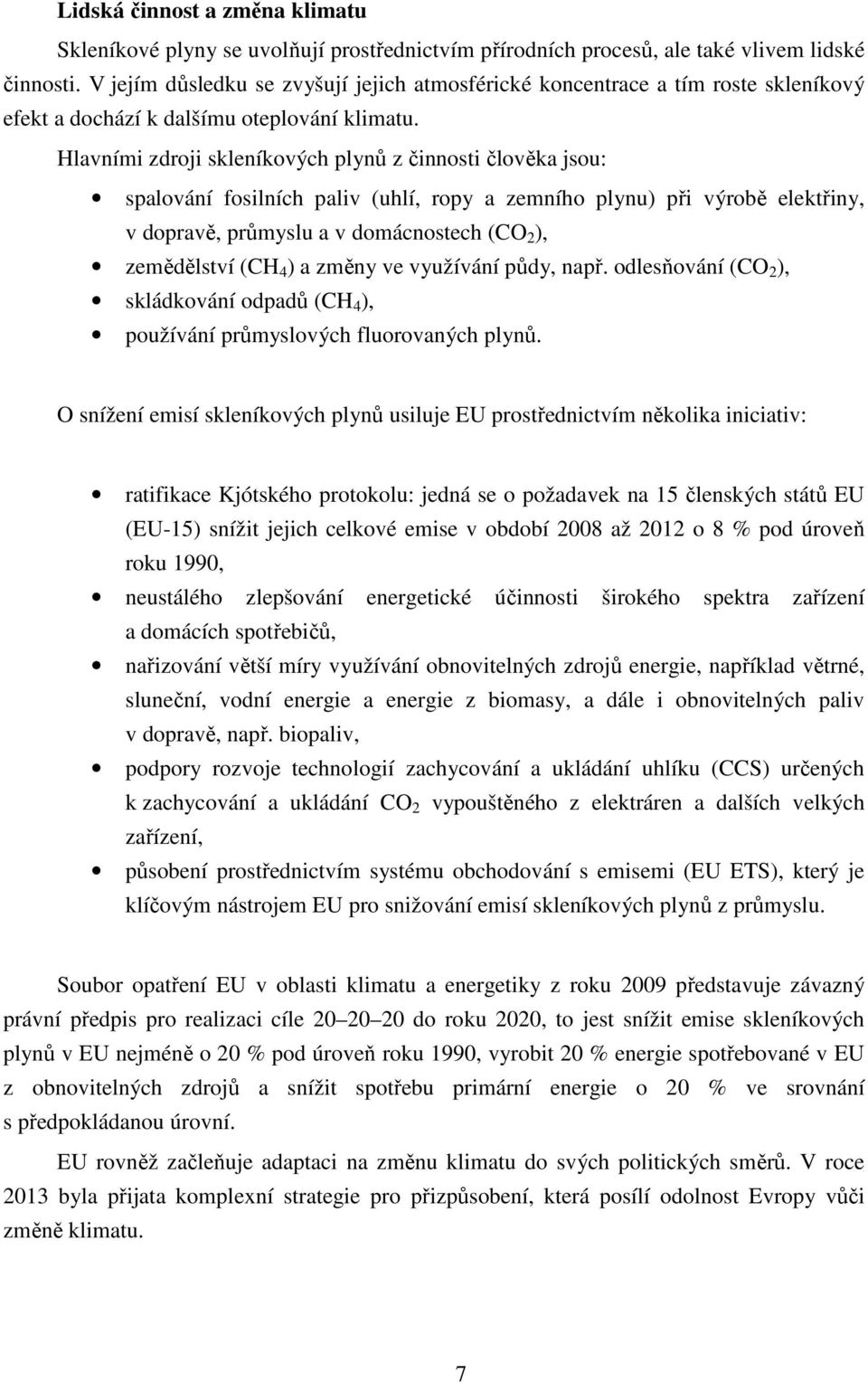 Hlavními zdroji skleníkových plynů z činnosti člověka jsou: spalování fosilních paliv (uhlí, ropy a zemního plynu) při výrobě elektřiny, v dopravě, průmyslu a v domácnostech (CO 2 ), zemědělství (CH