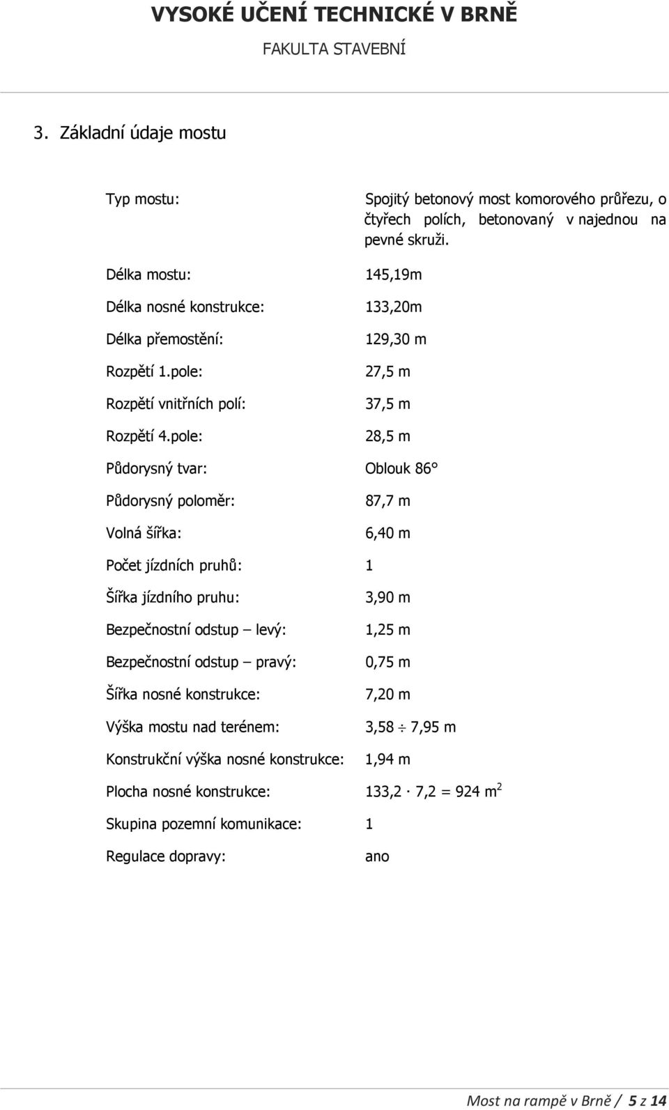 pole: 129,30 m 27,5 m 37,5 m 28,5 m Půdorysný tvar: Oblouk 86 Půdorysný poloměr: Volná šířka: 87,7 m 6,40 m Počet jízdních pruhů: 1 Šířka jízdního pruhu: Bezpečnostní odstup levý: