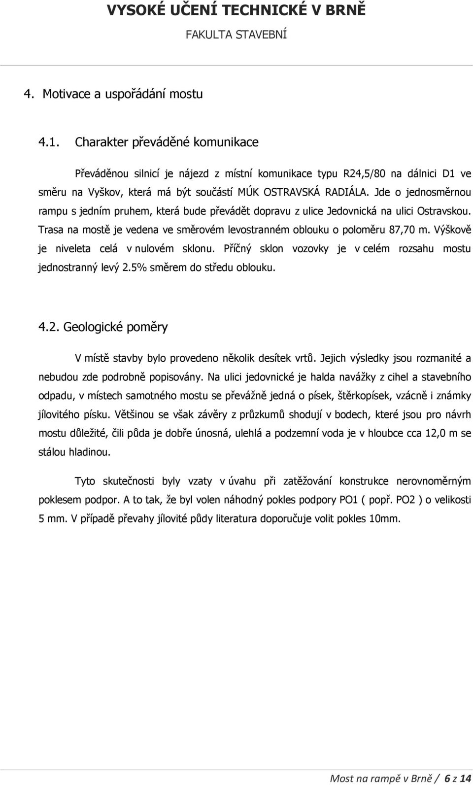 Jde o jednosměrnou rampu s jedním pruhem, která bude převádět dopravu z ulice Jedovnická na ulici Ostravskou. Trasa na mostě je vedena ve směrovém levostranném oblouku o poloměru 87,70 m.