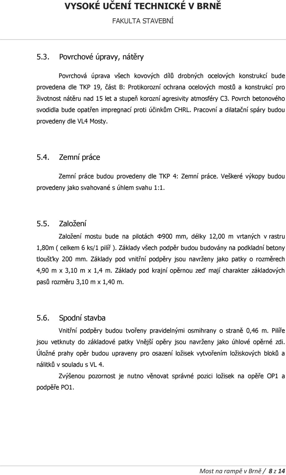 Mosty. 5.4. Zemní práce Zemní práce budou provedeny dle TKP 4: Zemní práce. Veškeré výkopy budou provedeny jako svahované s úhlem svahu 1:1. 5.5. Založení Založení mostu bude na pilotách Φ900 mm, délky 12,00 m vrtaných v rastru 1,80m ( celkem 6 ks/1 pilíř ).