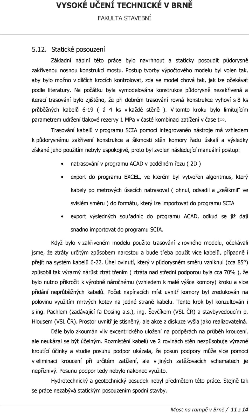 Na počátku byla vymodelována konstrukce půdorysně nezakřivená a iterací trasování bylo zjištěno, že při dobrém trasování rovná konstrukce vyhoví s 8 ks průběžných kabelů 6-19 ( á 4 ks v každé stěně ).