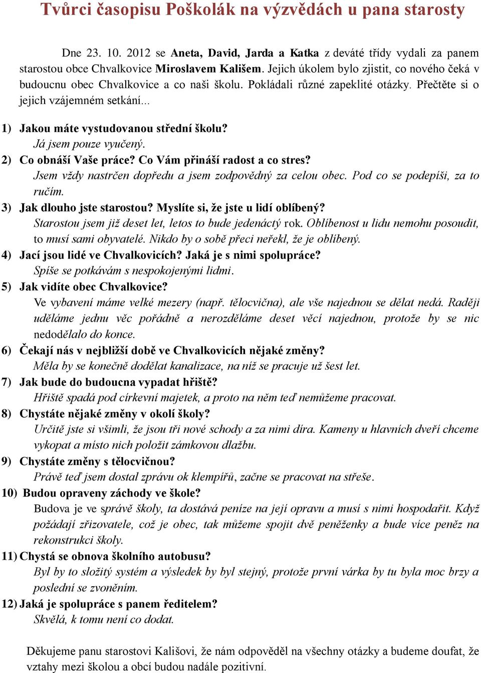 .. 1) Jakou máte vystudovanou střední školu? Já jsem pouze vyučený. 2) Co obnáší Vaše práce? Co Vám přináší radost a co stres? Jsem vždy nastrčen dopředu a jsem zodpovědný za celou obec.