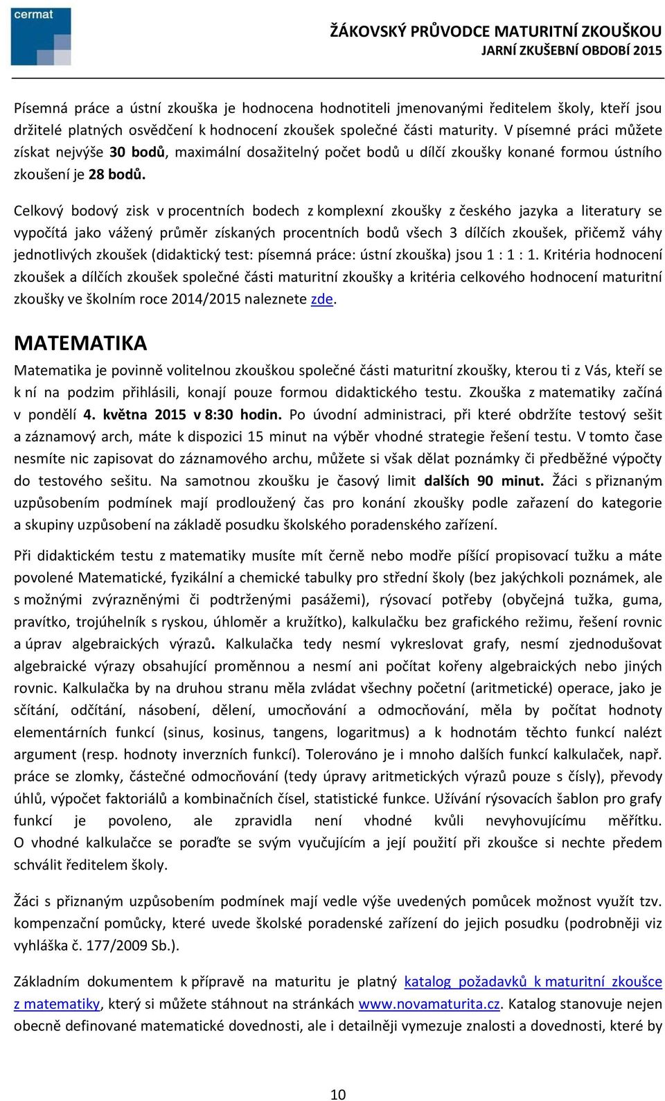 Celkový bodový zisk v procentních bodech z komplexní zkoušky z českého jazyka a literatury se vypočítá jako vážený průměr získaných procentních bodů všech 3 dílčích zkoušek, přičemž váhy jednotlivých