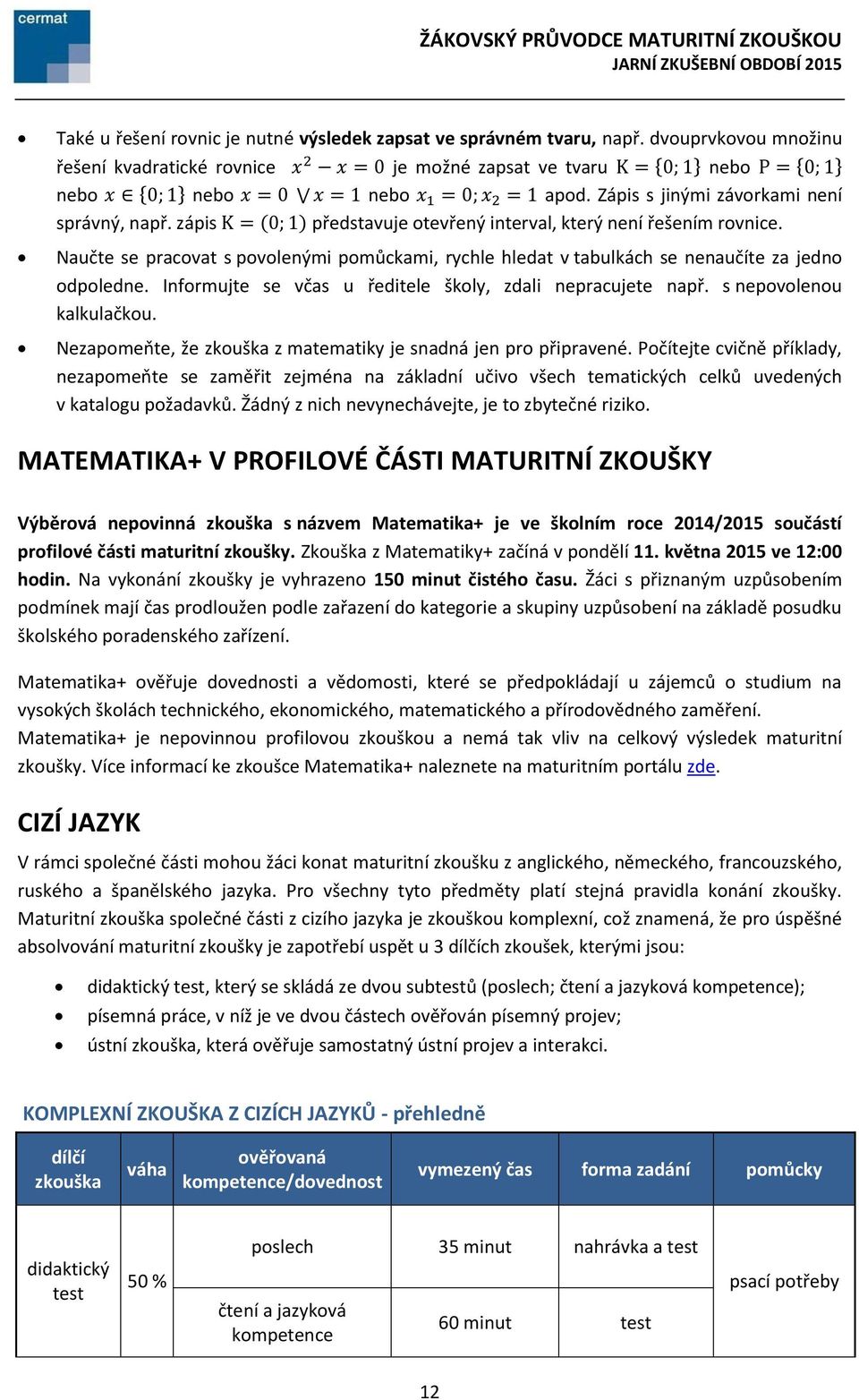 Zápis s jinými závorkami není správný, např. zápis K = (0; 1) představuje otevřený interval, který není řešením rovnice.