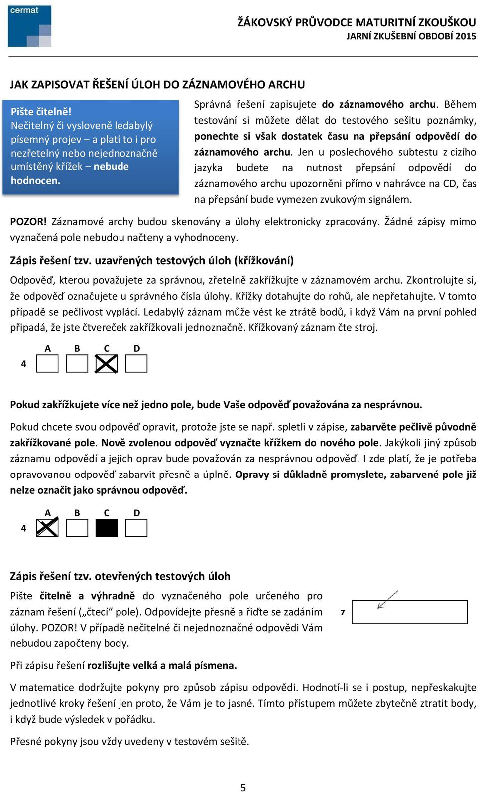 Jen u poslechového subtestu z cizího jazyka budete na nutnost přepsání odpovědí do záznamového archu upozorněni přímo v nahrávce na CD, čas na přepsání bude vymezen zvukovým signálem. POZOR!