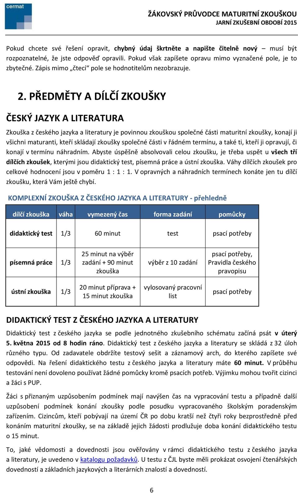 PŘEDMĚTY A DÍLČÍ ZKOUŠKY ČESKÝ JAZYK A LITERATURA Zkouška z českého jazyka a literatury je povinnou zkouškou společné části maturitní zkoušky, konají ji všichni maturanti, kteří skládají zkoušky