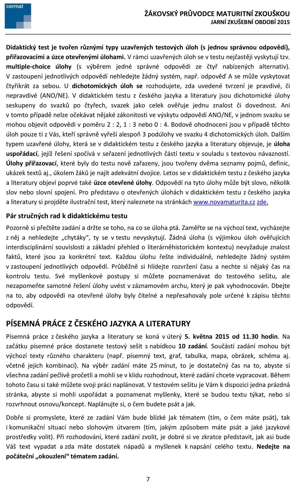 odpověď A se může vyskytovat čtyřikrát za sebou. U dichotomických úloh se rozhodujete, zda uvedené tvrzení je pravdivé, či nepravdivé (ANO/NE).