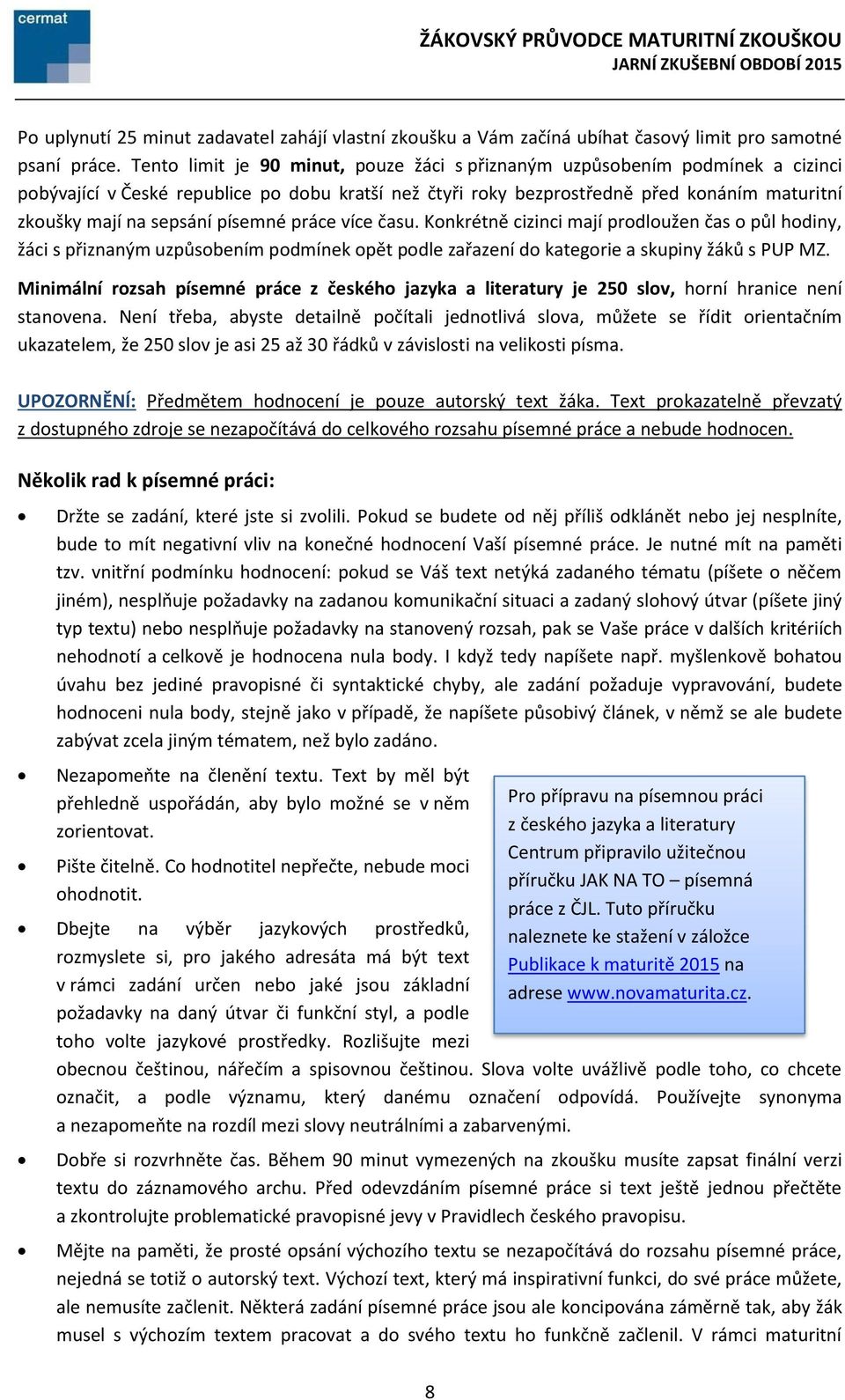 písemné práce více času. Konkrétně cizinci mají prodloužen čas o půl hodiny, žáci s přiznaným uzpůsobením podmínek opět podle zařazení do kategorie a skupiny žáků s PUP MZ.