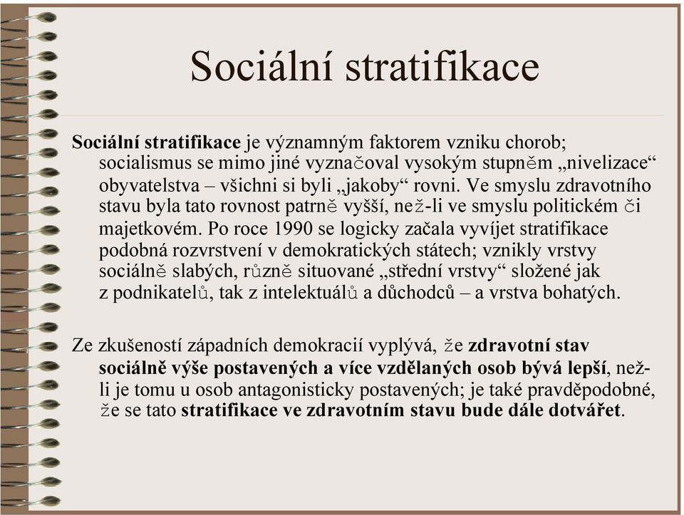 Po roce 1990 se logicky začala vyvíjet stratifikace podobná rozvrstvení v demokratických státech; vznikly vrstvy sociálně slabých, různě situované střední vrstvy složené jak z podnikatelů, tak z